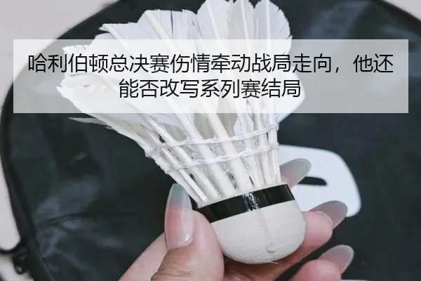 哈利伯顿总决赛伤情牵动战局走向，他还能否改写系列赛结局 - kaiyun